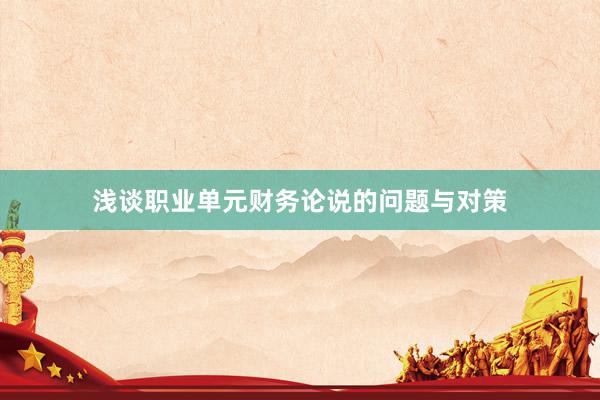 浅谈职业单元财务论说的问题与对策