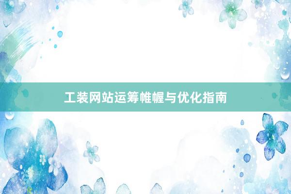 工装网站运筹帷幄与优化指南