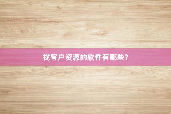 找客户资源的软件有哪些？