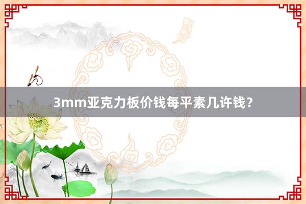 3mm亚克力板价钱每平素几许钱？