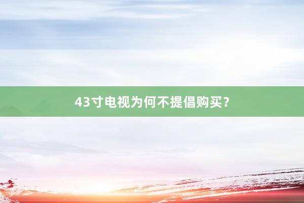 43寸电视为何不提倡购买？