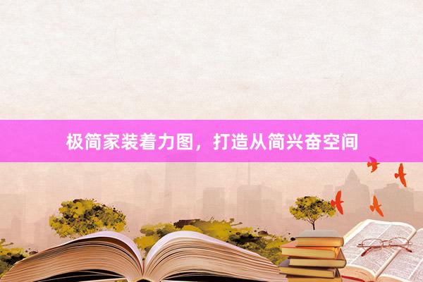 极简家装着力图，打造从简兴奋空间