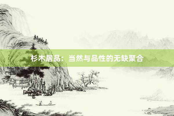 杉木居品：当然与品性的无缺聚合