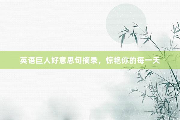 英语巨人好意思句摘录，惊艳你的每一天